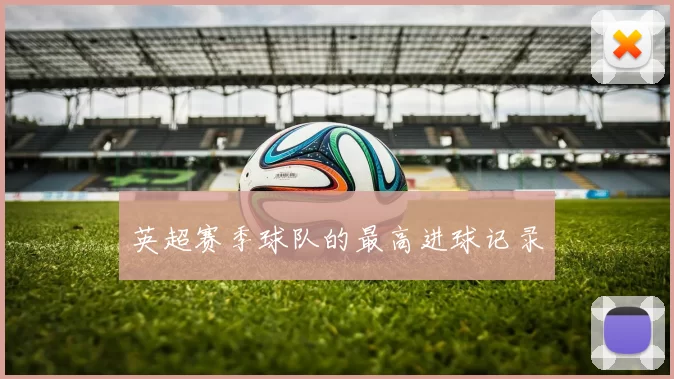 英超赛季球队的最高进球记录