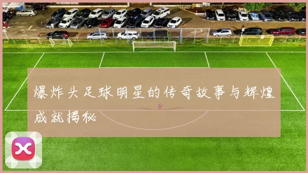 爆炸头足球明星的传奇故事与辉煌成就揭秘
