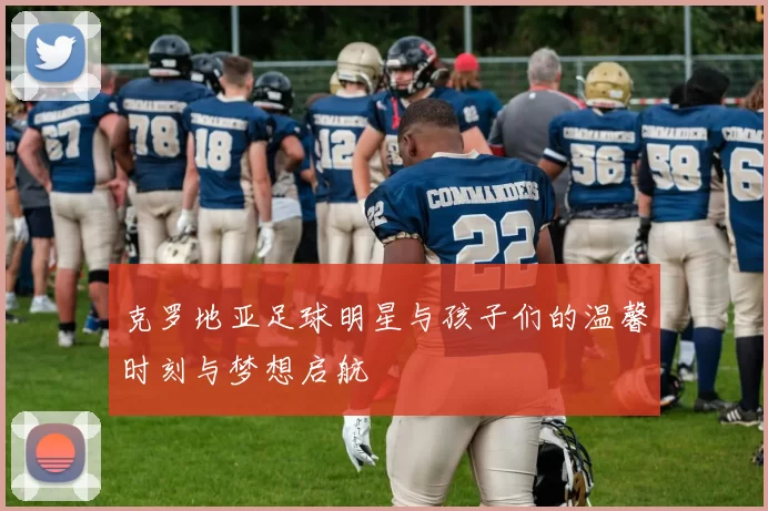 克罗地亚足球明星与孩子们的温馨时刻与梦想启航