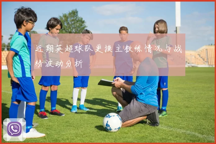 近期英超球队更换主教练情况与战绩波动分析