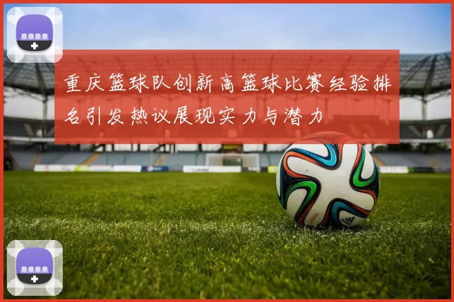 重庆篮球队创新高篮球比赛经验排名引发热议展现实力与潜力