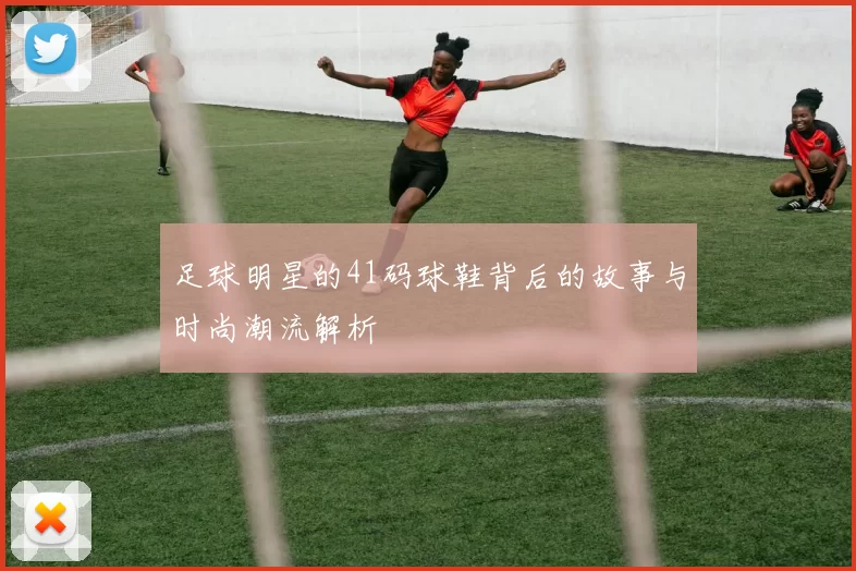 足球明星的41码球鞋背后的故事与时尚潮流解析