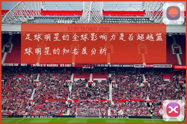 足球明星的全球影响力是否超越篮球明星的知名度分析