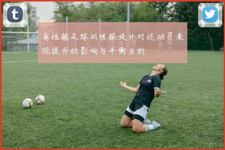 高性能足球训练服设计对运动员表现提升的影响与平衡分析